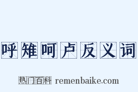 呼雉呵卢反义词是什么意思的图片